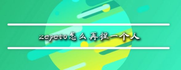 zepeto怎么再捏一個(gè)人？教你zepeto新增角色教程